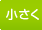 文字サイズ：小さく